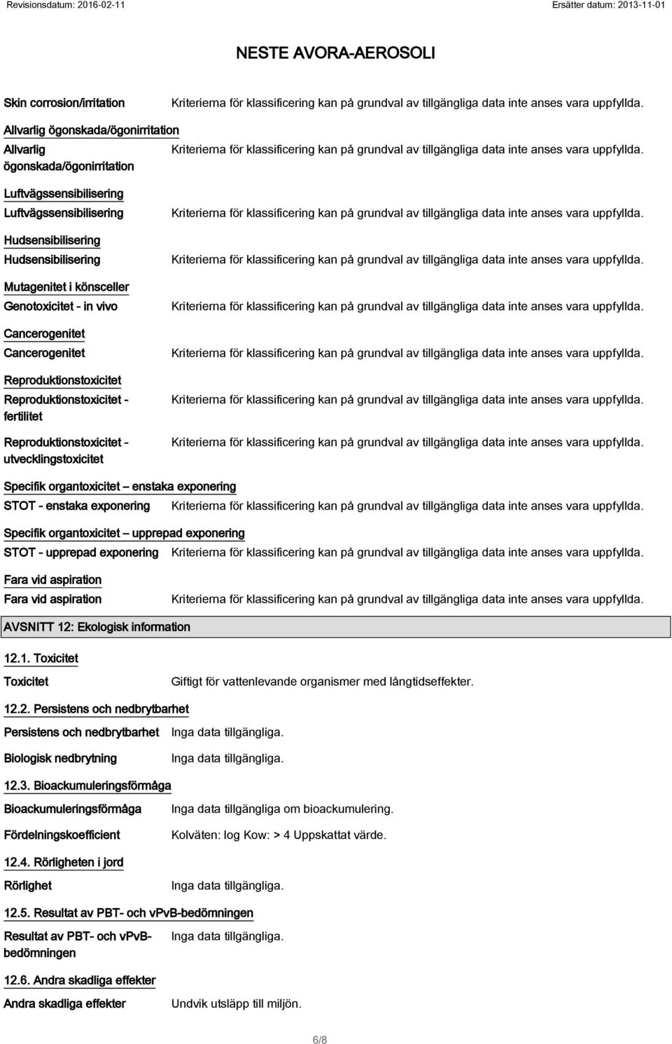 enstaka exponering STOT - enstaka exponering Specifik organtoxicitet upprepad exponering STOT - upprepad exponering Fara vid aspiration Fara vid aspiration AVSNITT 12