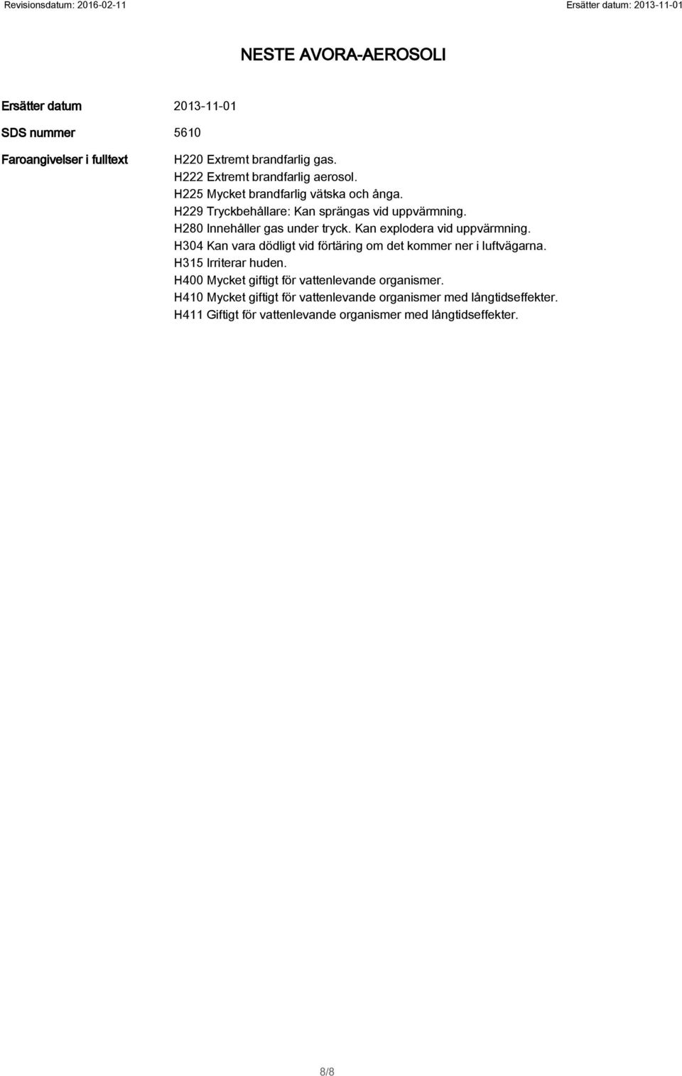 Kan explodera vid uppvärmning. H304 Kan vara dödligt vid förtäring om det kommer ner i luftvägarna. H315 Irriterar huden.