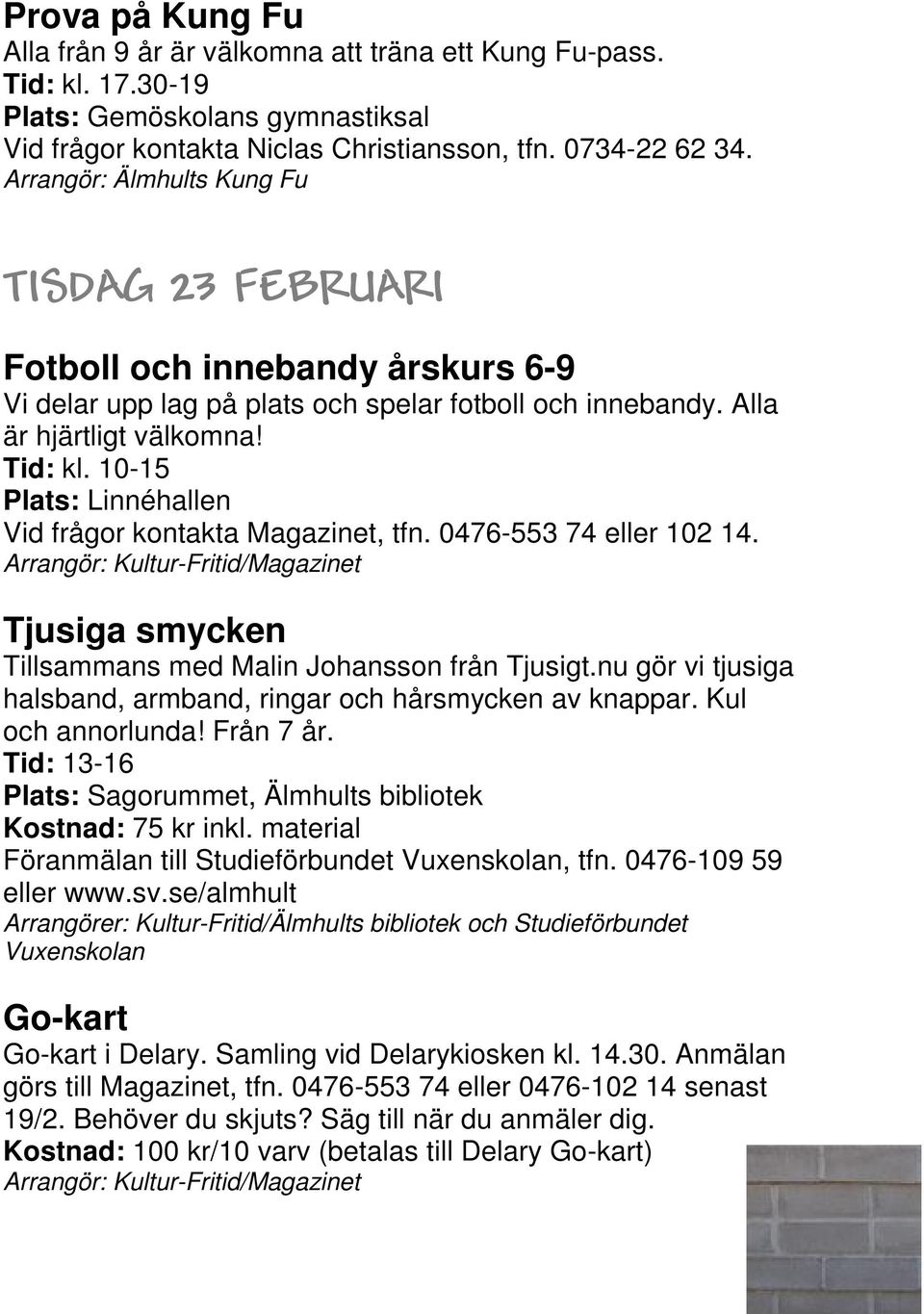 10-15 Plats: Linnéhallen Vid frågor kontakta Magazinet, tfn. 0476-553 74 eller 102 14. Tjusiga smycken Tillsammans med Malin Johansson från Tjusigt.