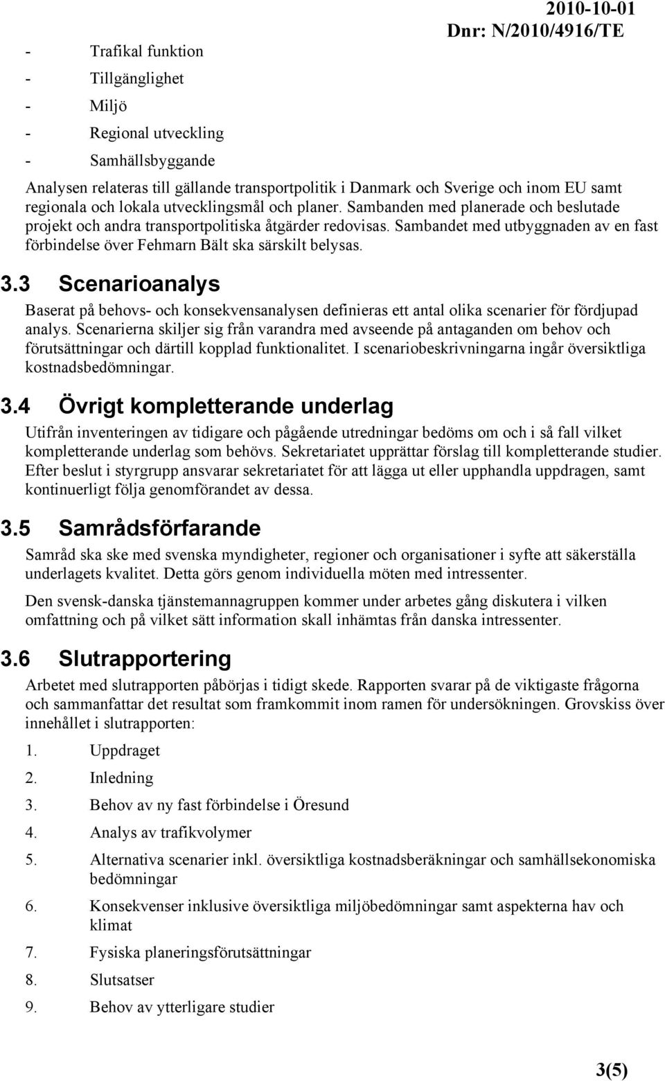 Sambandet med utbyggnaden av en fast förbindelse över Fehmarn Bält ska särskilt belysas. 3.