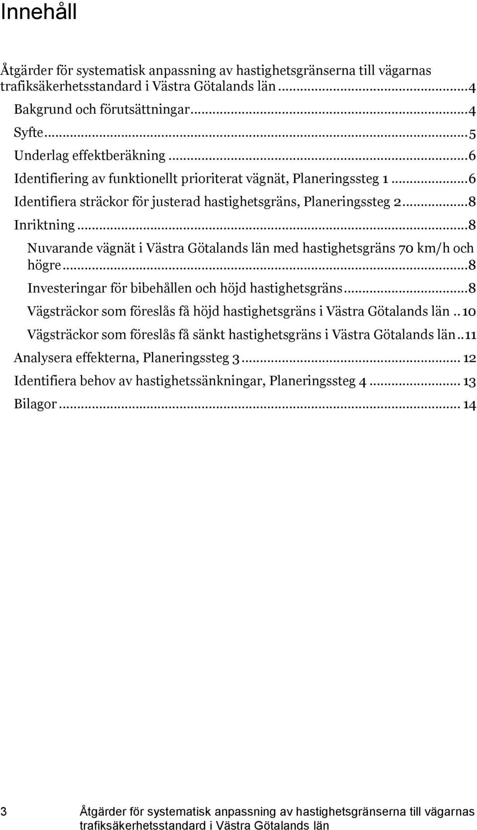 .. 8 Nuvarande vägnät i Västra Götalands län med hastighetsgräns 70 km/h och högre... 8 Investeringar för bibehållen och höjd hastighetsgräns.