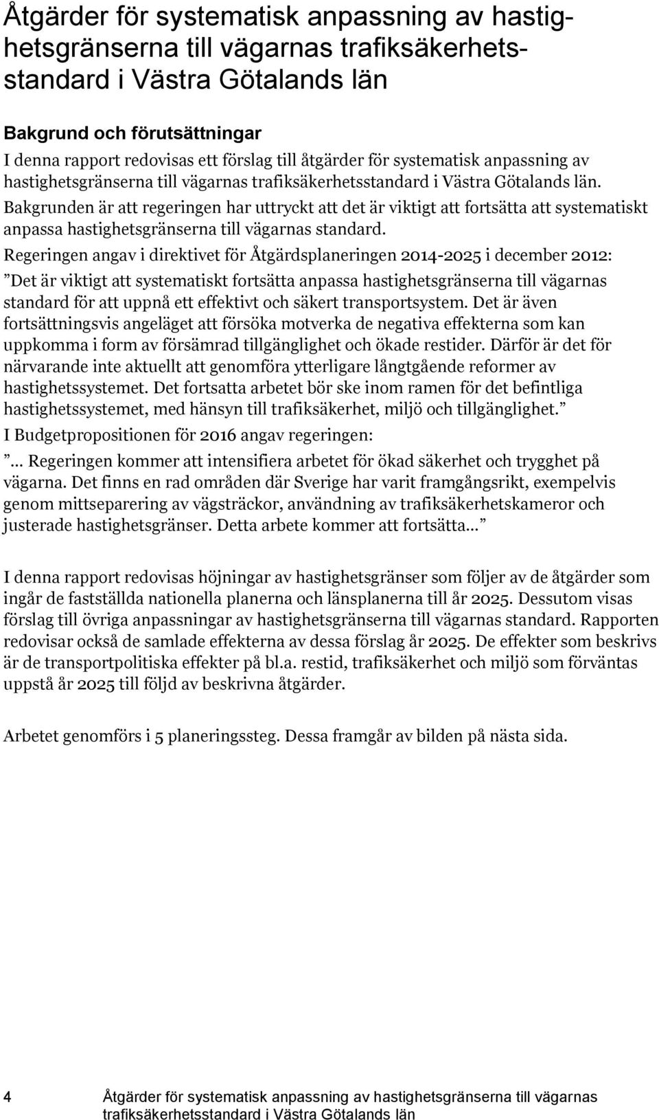 Bakgrunden är att regeringen har uttryckt att det är viktigt att fortsätta att systematiskt anpassa hastighetsgränserna till vägarnas standard.