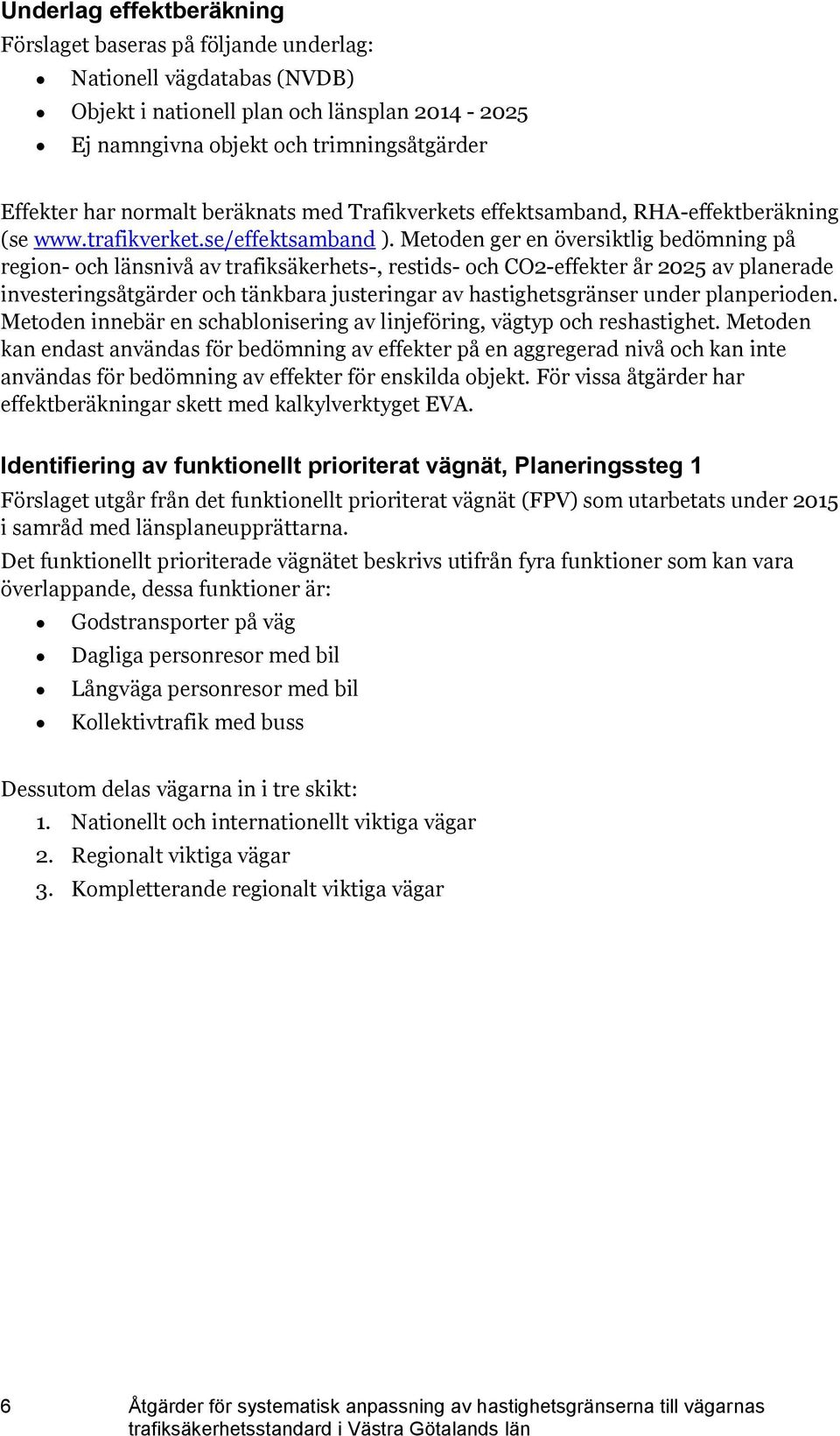 Metoden ger en översiktlig bedömning på region- och länsnivå av trafiksäkerhets-, restids- och CO2-effekter år 2025 av planerade investeringsåtgärder och tänkbara justeringar av hastighetsgränser