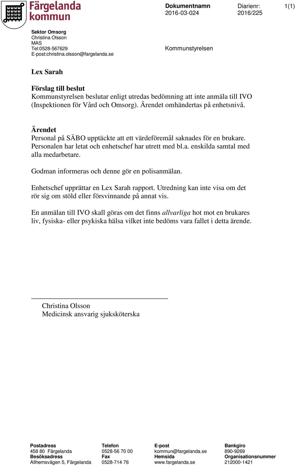 Ärendet Personal på SÄBO upptäckte att ett värdeföremål saknades för en brukare. Personalen har letat och enhetschef har utrett med bl.a. enskilda samtal med alla medarbetare.