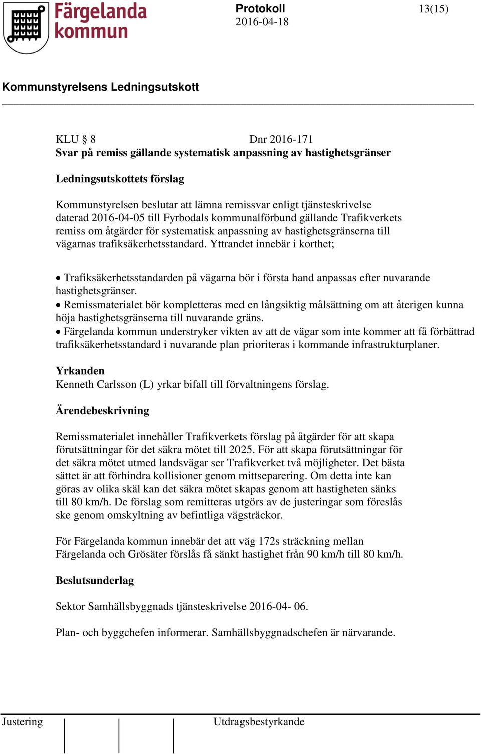 trafiksäkerhetsstandard. Yttrandet innebär i korthet; Trafiksäkerhetsstandarden på vägarna bör i första hand anpassas efter nuvarande hastighetsgränser.