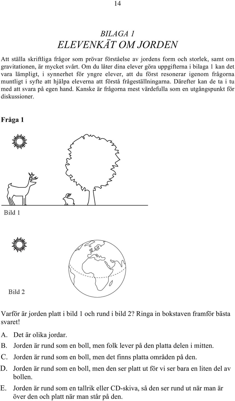 frågeställningarna. Därefter kan de ta i tu med att svara på egen hand. Kanske är frågorna mest värdefulla som en utgångspunkt för diskussioner.