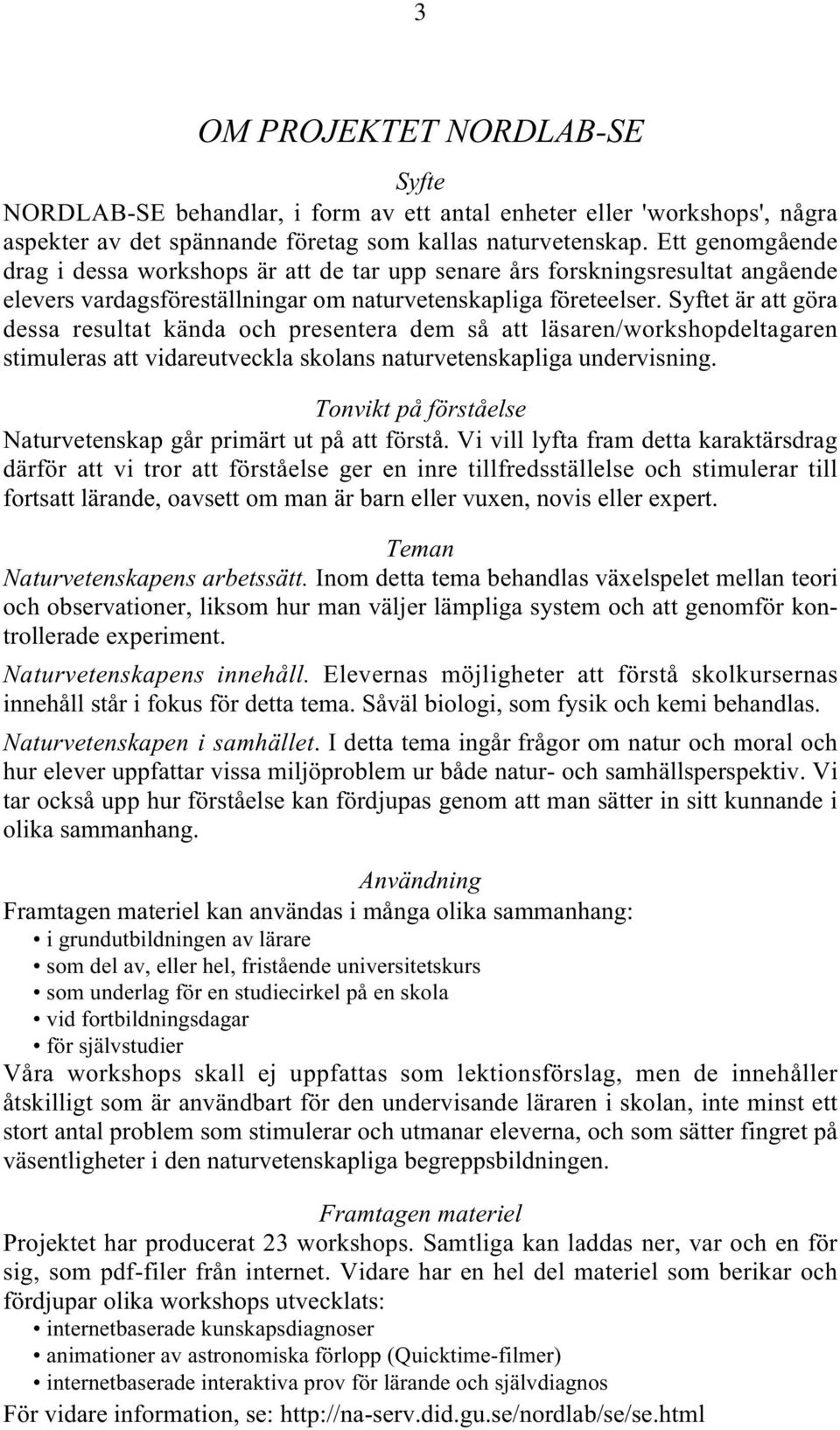 Syftet är att göra dessa resultat kända och presentera dem så att läsaren/workshopdeltagaren stimuleras att vidareutveckla skolans naturvetenskapliga undervisning.