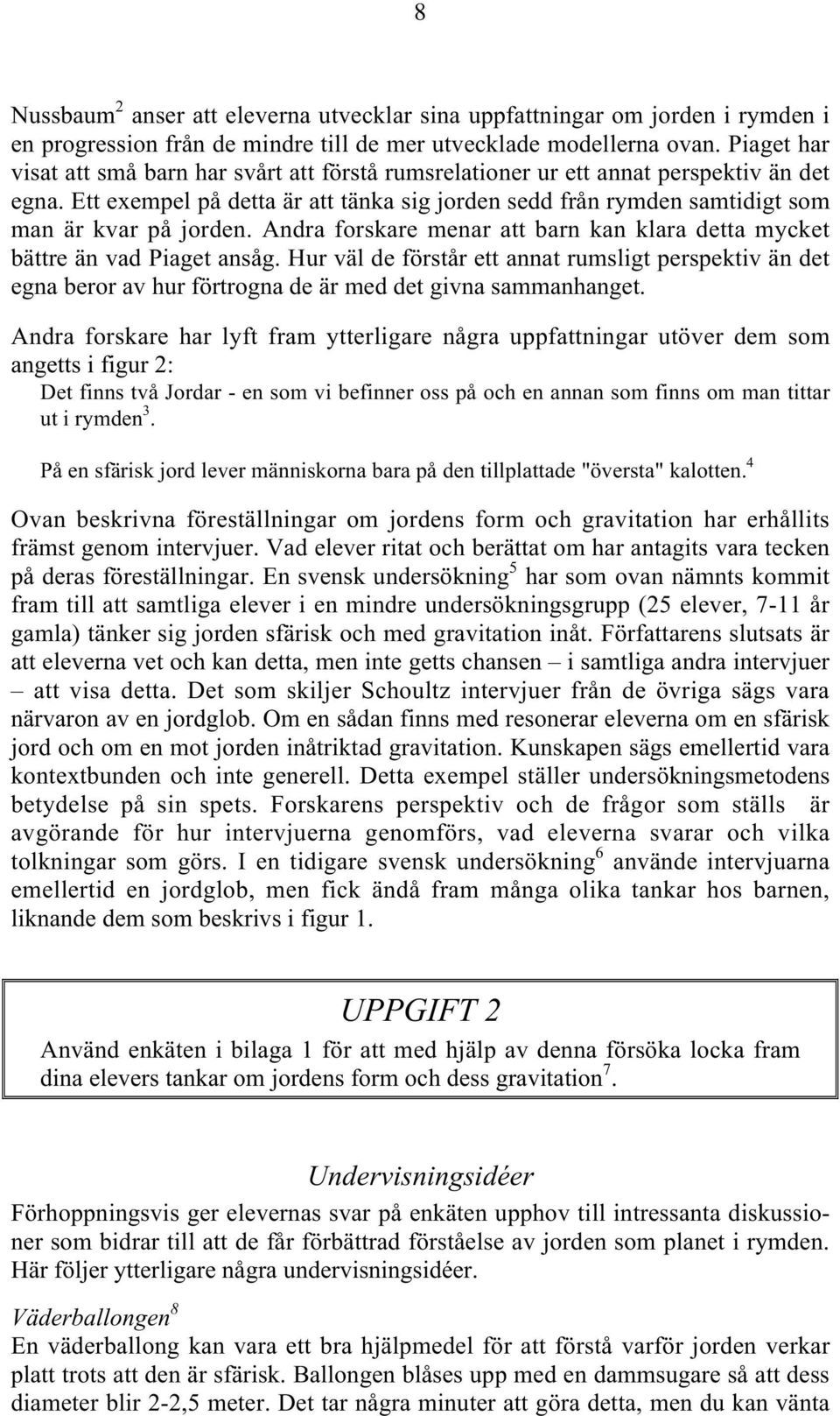 Ett exempel på detta är att tänka sig jorden sedd från rymden samtidigt som man är kvar på jorden. Andra forskare menar att barn kan klara detta mycket bättre än vad Piaget ansåg.