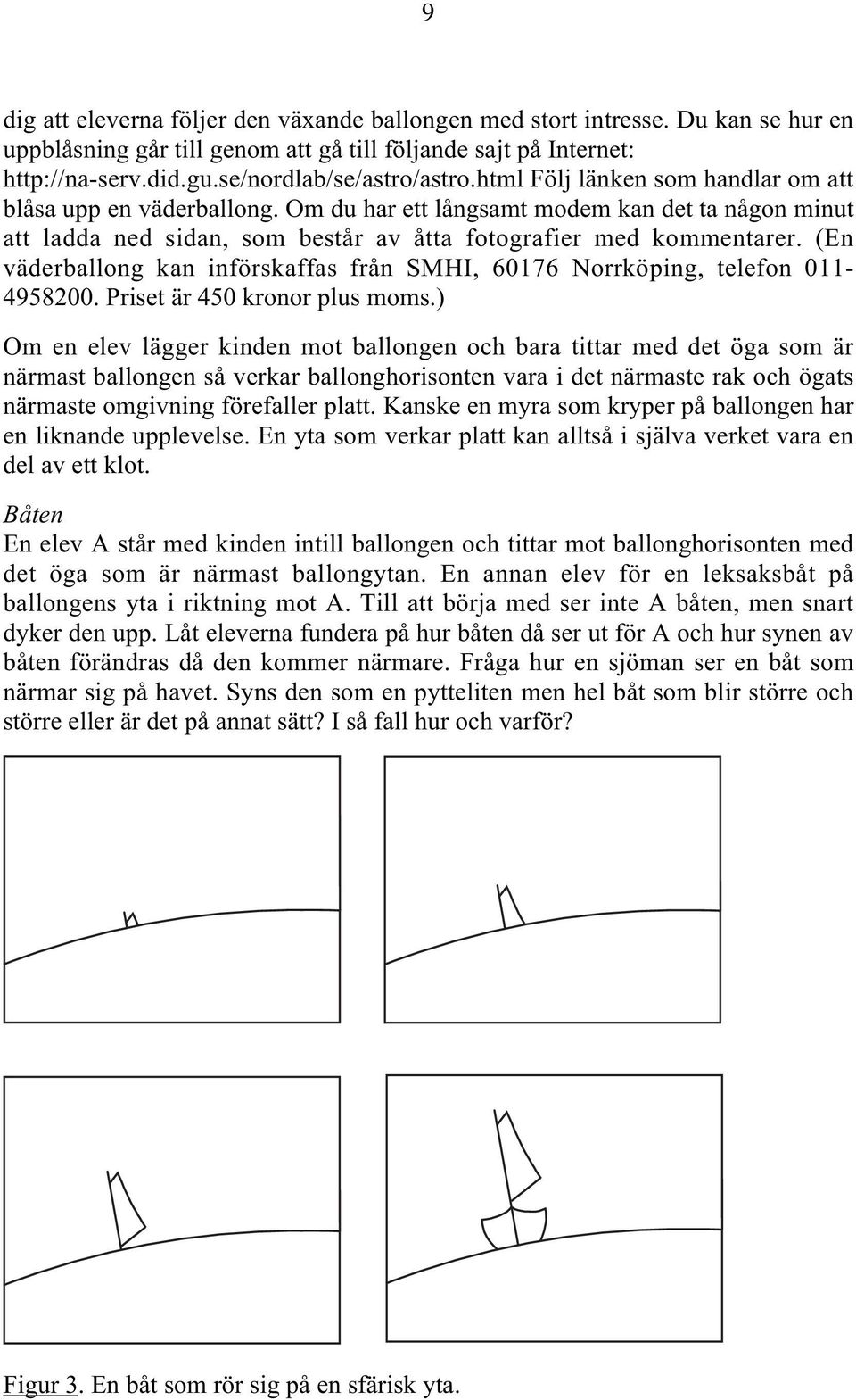 (En väderballong kan införskaffas från SMHI, 60176 Norrköping, telefon 011-4958200. Priset är 450 kronor plus moms.