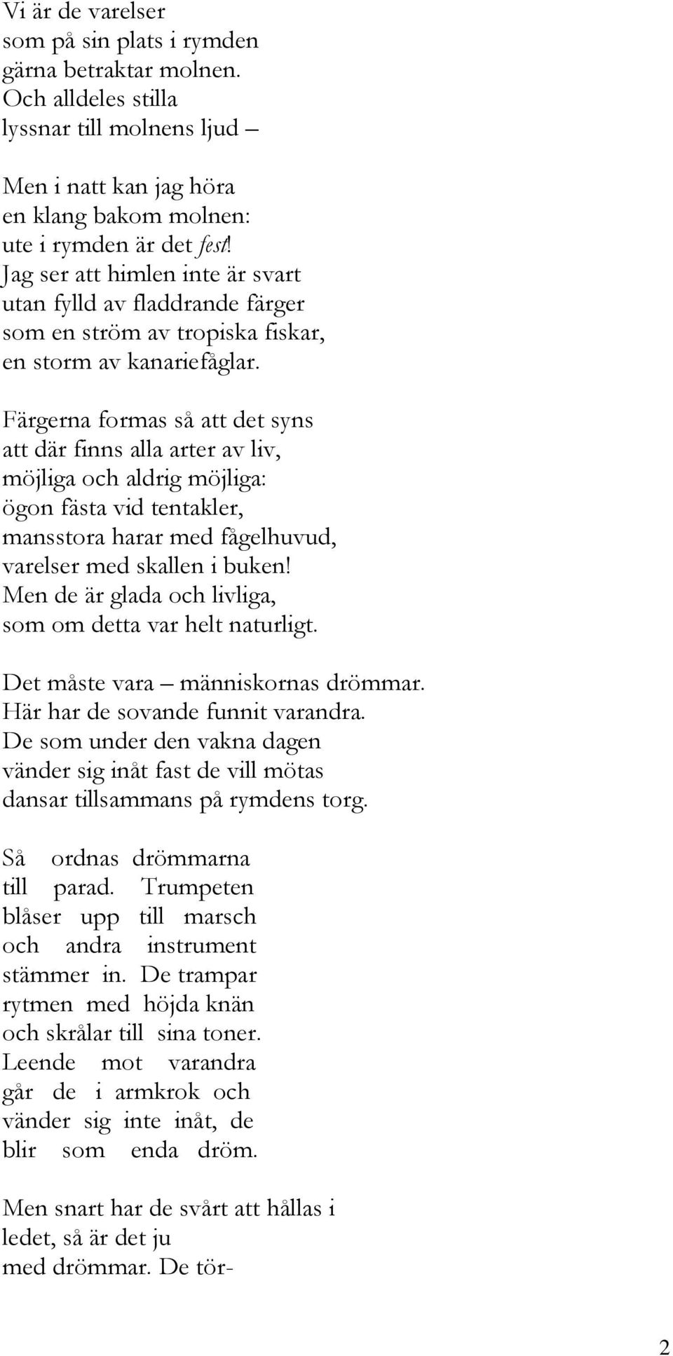 Färgerna formas så att det syns att där finns alla arter av liv, möjliga och aldrig möjliga: ögon fästa vid tentakler, mansstora harar med fågelhuvud, varelser med skallen i buken!