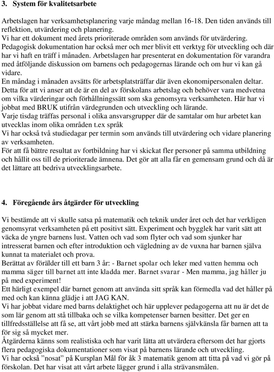 Arbetslagen har presenterat en dokumentation för varandra med åtföljande diskussion om barnens och pedagogernas lärande och om hur vi kan gå vidare.
