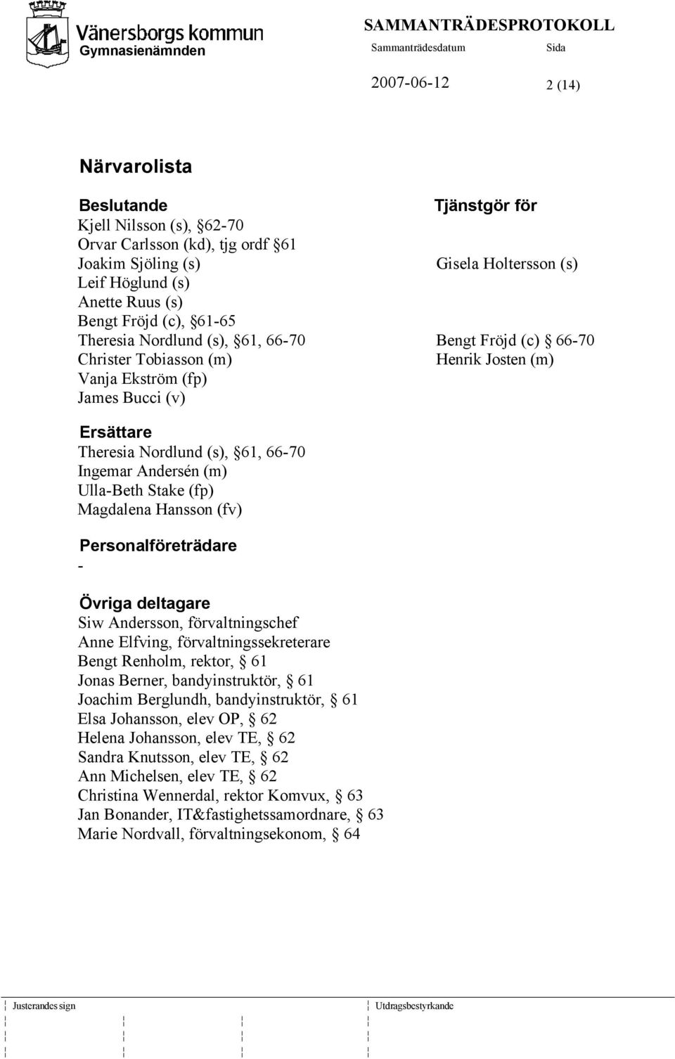 Andersén (m) Ulla-Beth Stake (fp) Magdalena Hansson (fv) Personalföreträdare - Övriga deltagare Siw Andersson, förvaltningschef Anne Elfving, förvaltningssekreterare Bengt Renholm, rektor, 61 Jonas