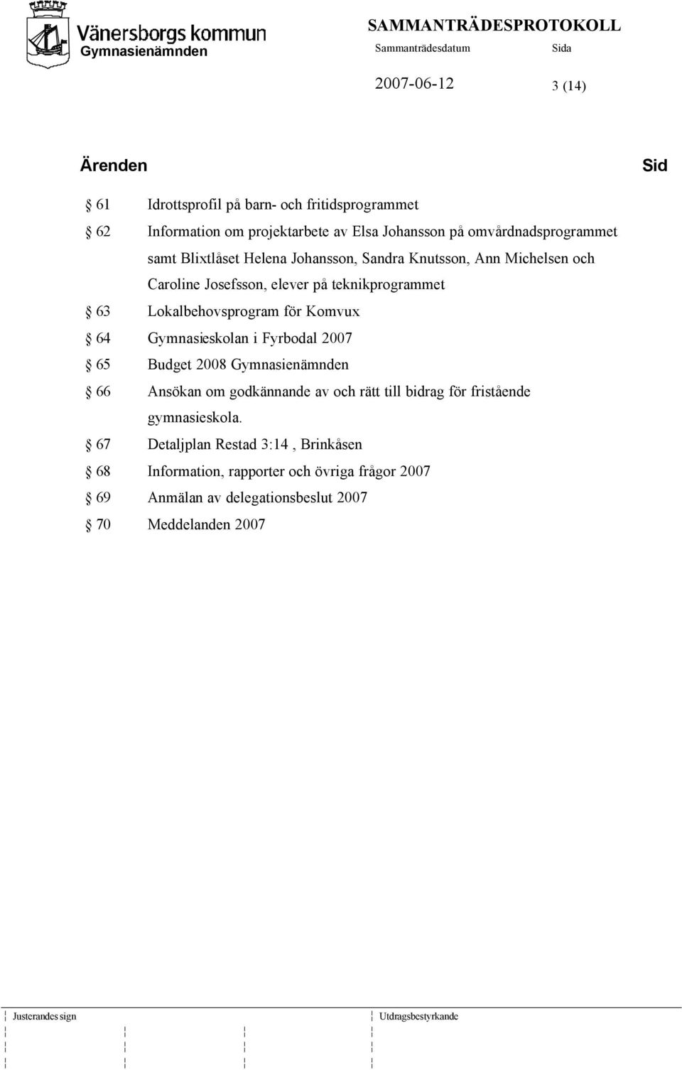Lokalbehovsprogram för Komvux 64 Gymnasieskolan i Fyrbodal 2007 65 Budget 2008 Gymnasienämnden 66 Ansökan om godkännande av och rätt till bidrag