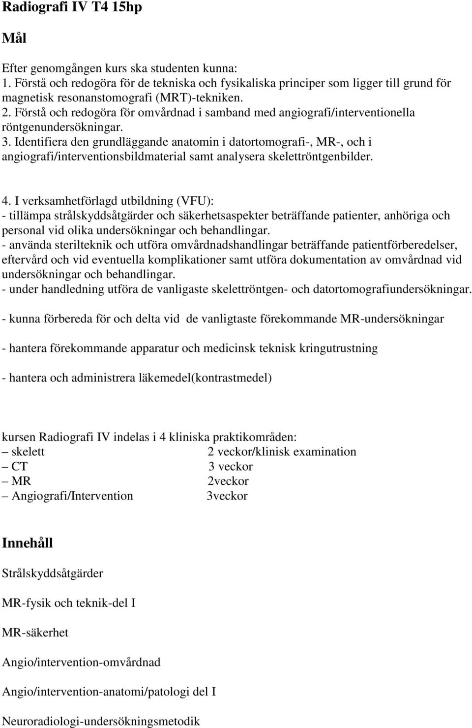 Förstå och redogöra för omvårdnad i samband med angiografi/interventionella röntgenundersökningar. 3.