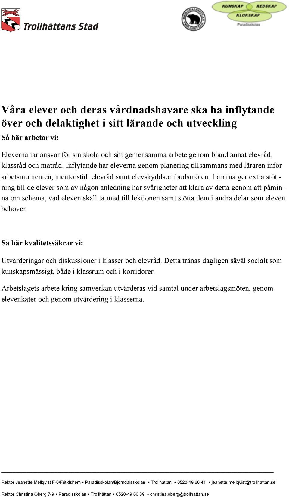 Lärarna ger extra stöttning till de elever som av någon anledning har svårigheter att klara av detta genom att påminna om schema, vad eleven skall ta med till lektionen samt stötta dem i andra delar