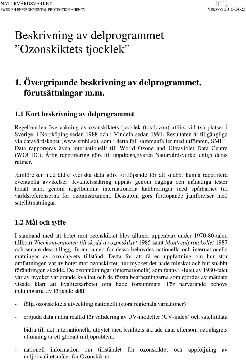 1 Kort beskrivning av delprogrammet Regelbunden övervakning av ozonskiktets tjocklek (totalozon) utförs vid två platser i Sverige, i Norrköping sedan 1988 och i Vindeln sedan 1991.