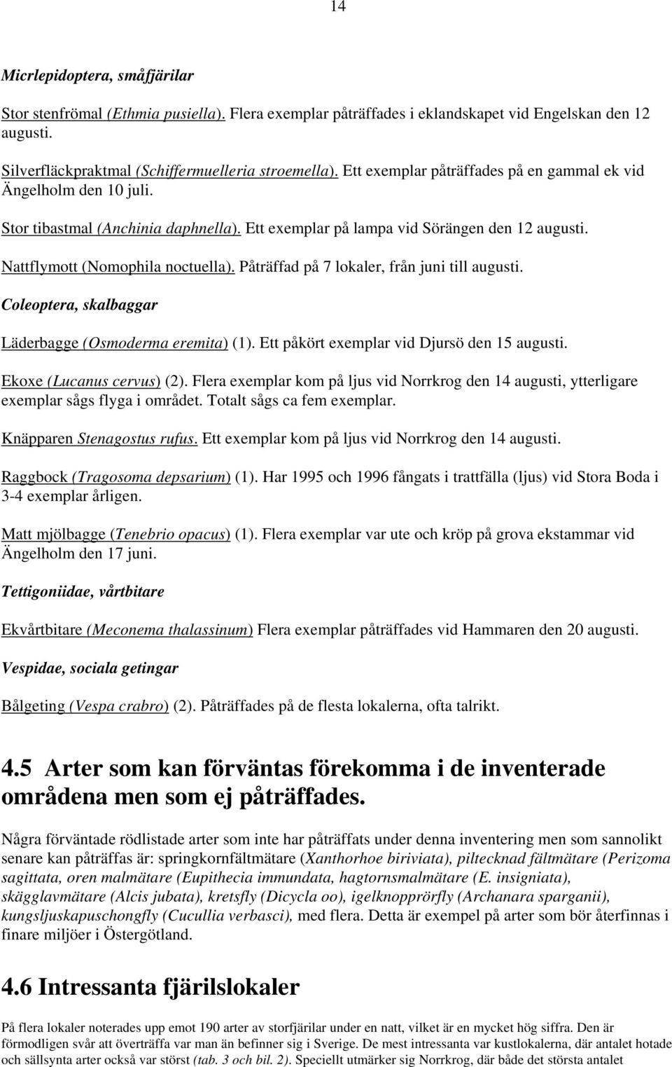 Påträffad på 7 lokaler, från juni till augusti. Coleoptera, skalbaggar Läderbagge (Osmoderma eremita) (1). Ett påkört exemplar vid Djursö den 15 augusti. Ekoxe (Lucanus cervus) (2).