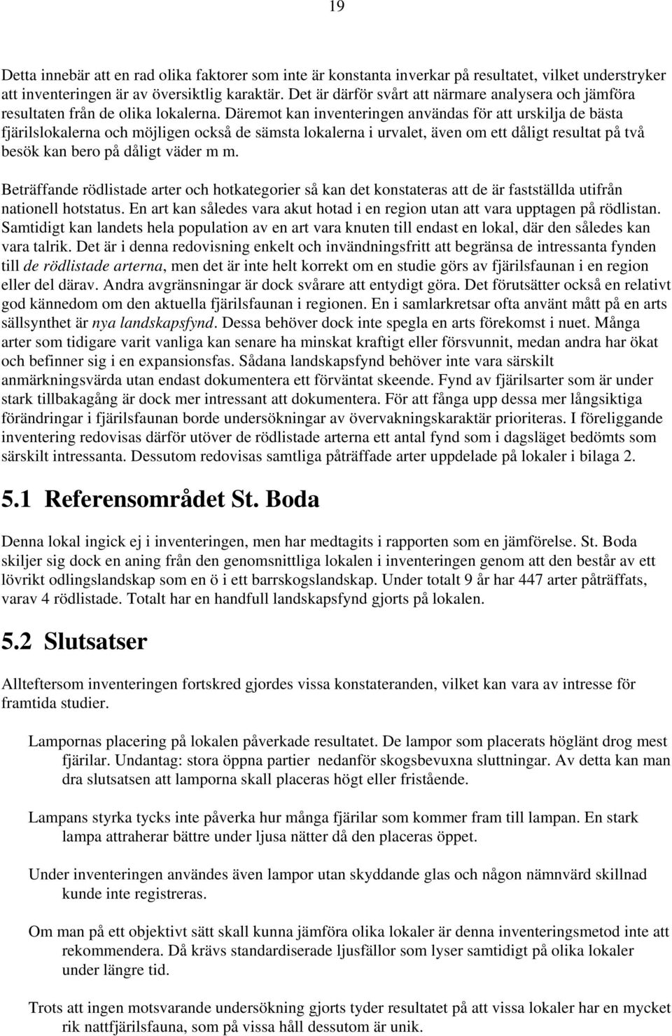 Däremot kan inventeringen användas för att urskilja de bästa fjärilslokalerna och möjligen också de sämsta lokalerna i urvalet, även om ett dåligt resultat på två besök kan bero på dåligt väder m m.