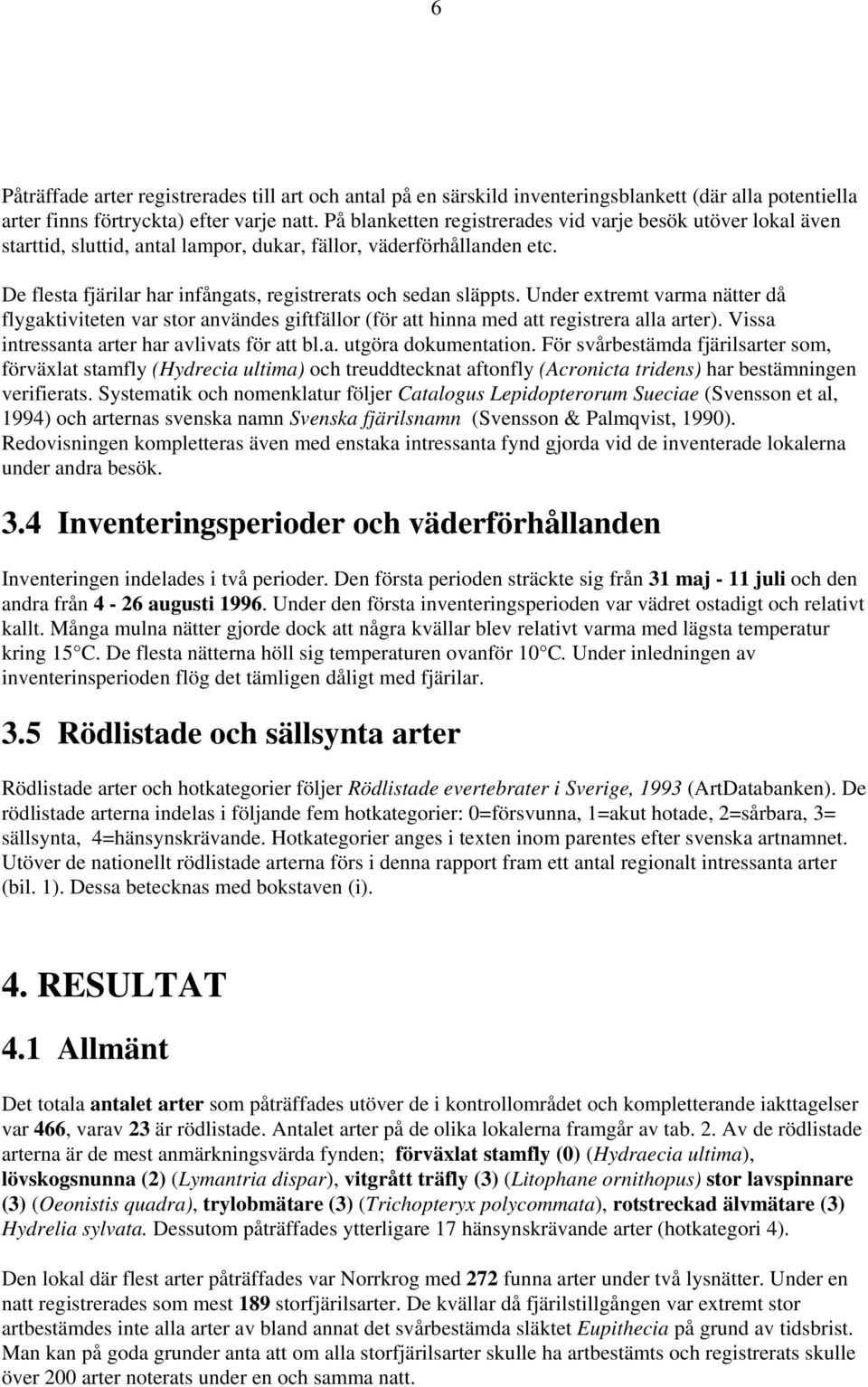 Under extremt varma nätter då flygaktiviteten var stor användes giftfällor (för att hinna med att registrera alla arter). Vissa intressanta arter har avlivats för att bl.a. utgöra dokumentation.