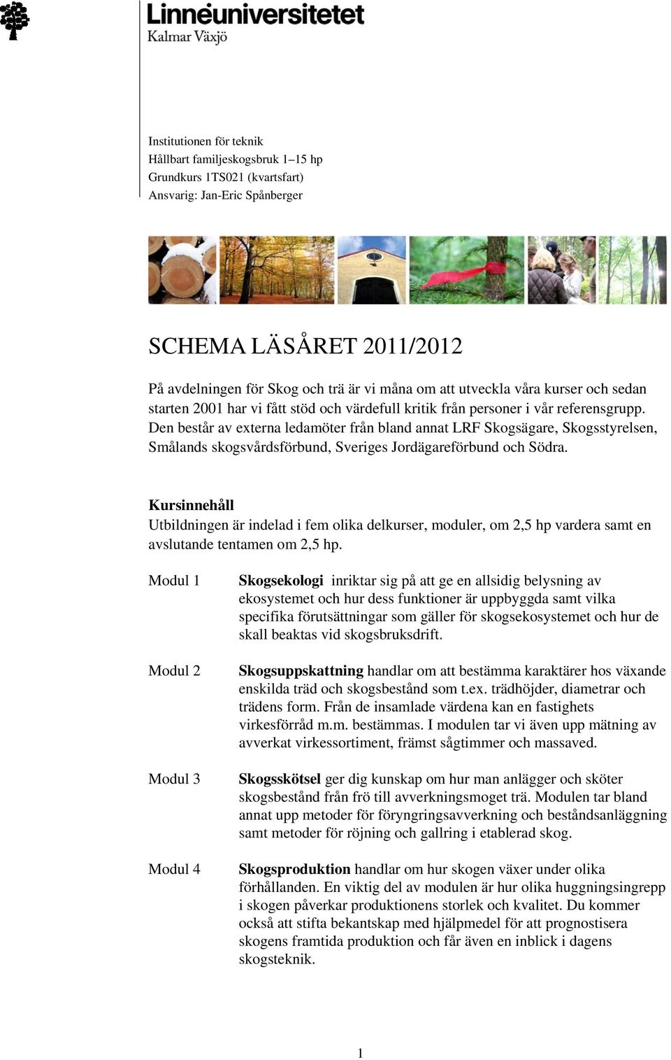 Den består av externa ledamöter från bland annat LRF Skogsägare, Skogsstyrelsen, Smålands skogsvårdsförbund, Sveriges Jordägareförbund och Södra.