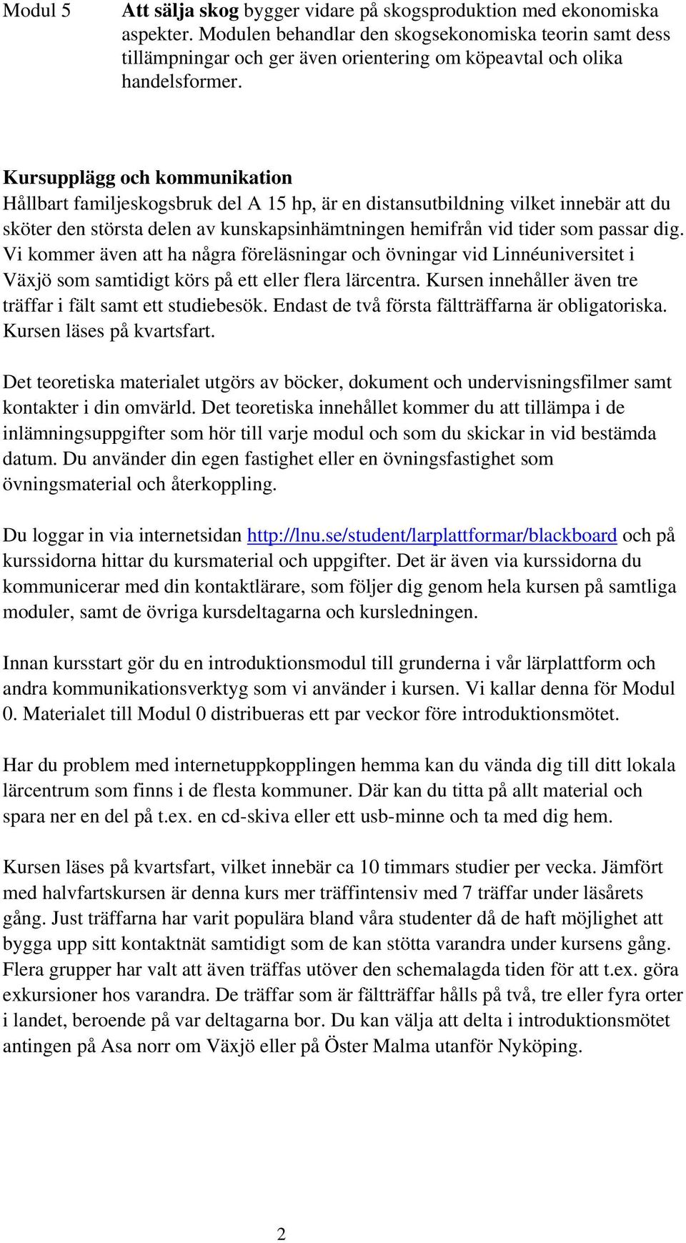 Kursupplägg och kommunikation Hållbart familjeskogsbruk del A 15 hp, är en distansutbildning vilket innebär att du sköter den största delen av kunskapsinhämtningen hemifrån vid tider som passar dig.
