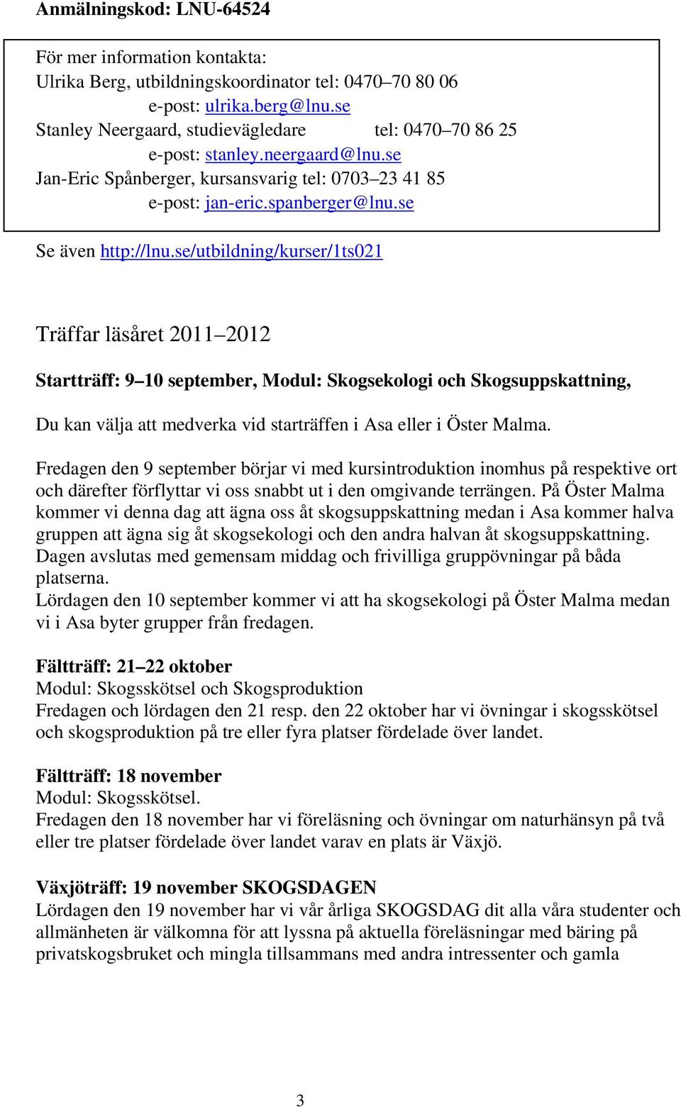 se/utbildning/kurser/1ts021 Träffar läsåret 2011 2012 Startträff: 9 10 september, Modul: Skogsekologi och Skogsuppskattning, Du kan välja att medverka vid starträffen i Asa eller i Öster Malma.