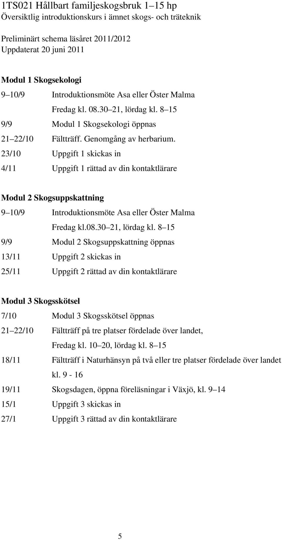 23/10 Uppgift 1 skickas in 4/11 Uppgift 1 rättad av din kontaktlärare Modul 2 Skogsuppskattning 9 10/9 Introduktionsmöte Asa eller Öster Malma Fredag kl.08.30 21, lördag kl.