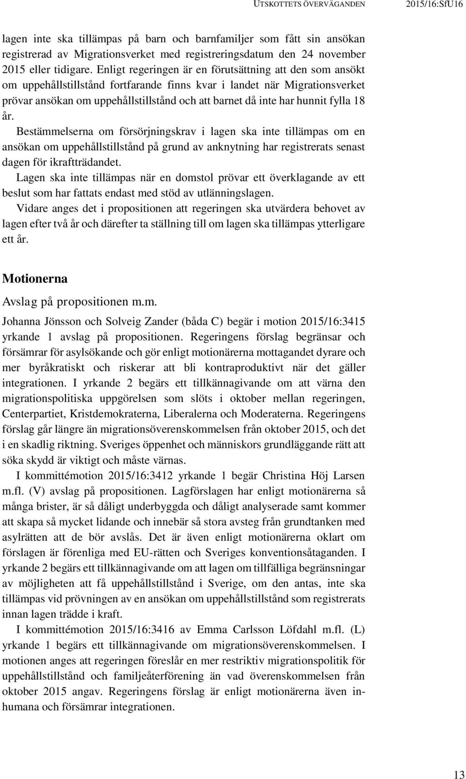 hunnit fylla 18 år. Bestämmelserna om försörjningskrav i lagen ska inte tillämpas om en ansökan om uppehållstillstånd på grund av anknytning har registrerats senast dagen för ikraftträdandet.