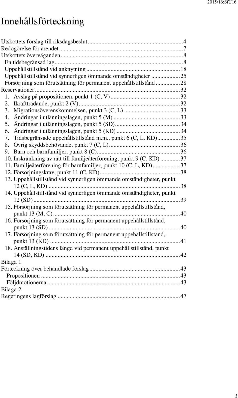 Avslag på propositionen, punkt 1 (C, V)... 32 2. Ikraftträdande, punkt 2 (V)... 32 3. Migrationsöverenskommelsen, punkt 3 (C, L)... 33 4. Ändringar i utlänningslagen, punkt 5 (M)... 33 5.