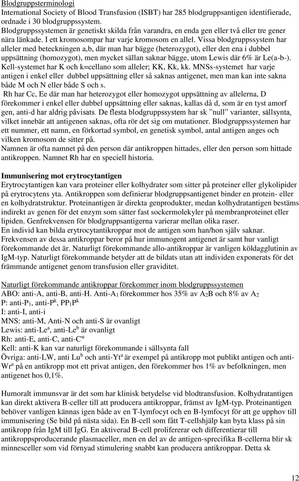 Vissa blodgruppssystem har alleler med beteckningen a,b, där man har bägge (heterozygot), eller den ena i dubbel uppsättning (homozygot), men mycket sällan saknar bägge, utom Lewis där 6% är Le(a-b-).