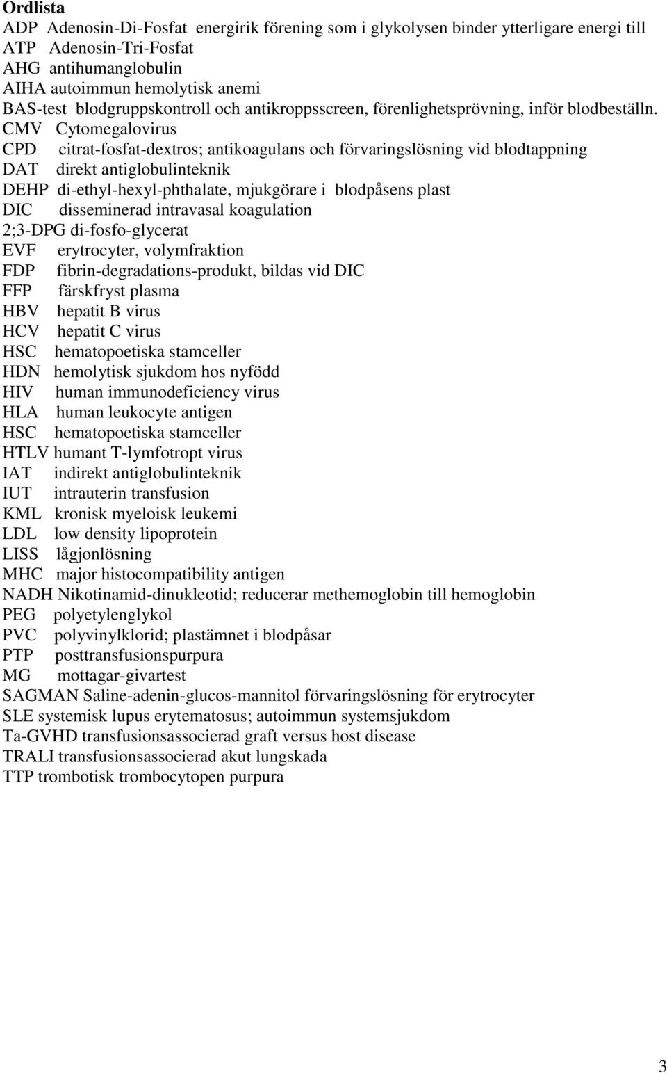 CMV Cytomegalovirus CPD citrat-fosfat-dextros; antikoagulans och förvaringslösning vid blodtappning DAT direkt antiglobulinteknik DEHP di-ethyl-hexyl-phthalate, mjukgörare i blodpåsens plast DIC