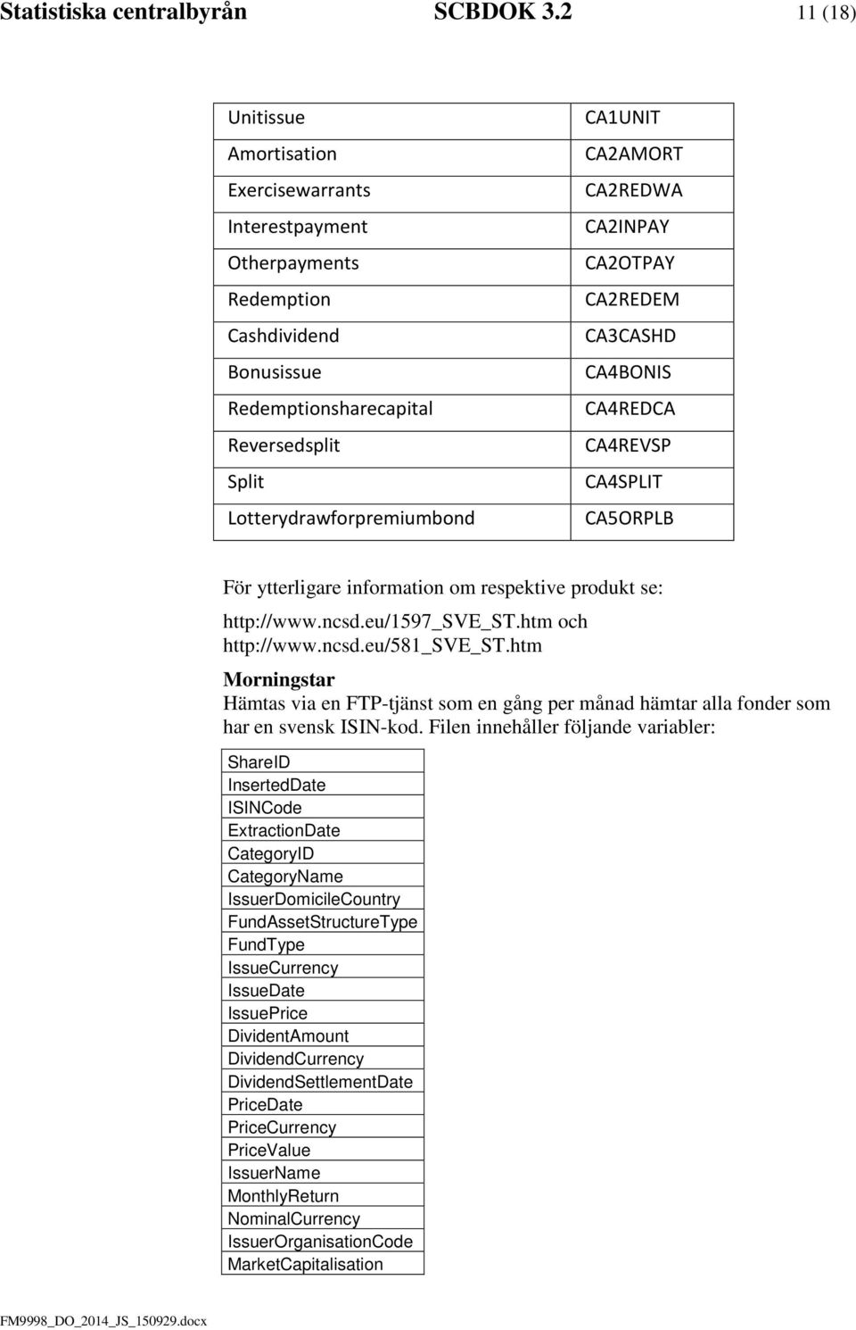 CA2AMORT CA2REDWA CA2INPAY CA2OTPAY CA2REDEM CA3CASHD CA4BONIS CA4REDCA CA4REVSP CA4SPLIT CA5ORPLB För ytterligare information om respektive produkt se: http://www.ncsd.eu/1597_sve_st.