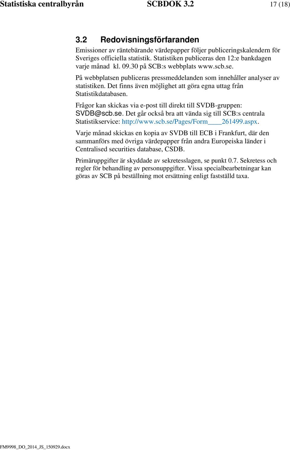 Det finns även möjlighet att göra egna uttag från Statistikdatabasen. Frågor kan skickas via e-post till direkt till SVDB-gruppen: SVDB@scb.se. Det går också bra att vända sig till SCB:s centrala Statistikservice: http://www.