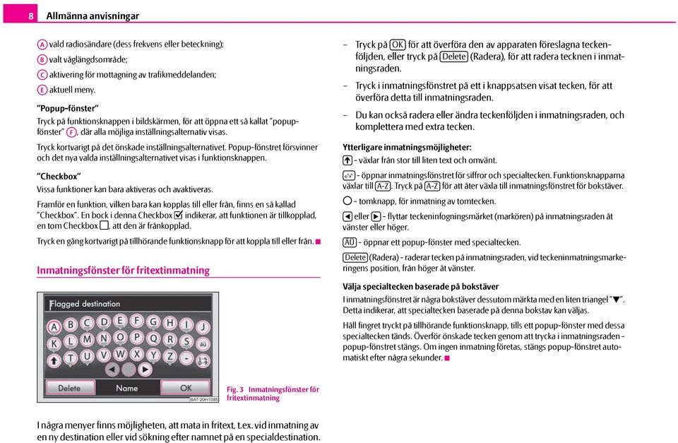 Tryck kortvarigt på det önskade inställningsalternativet. Popup-fönstret försvinner och det nya valda inställningsalternativet visas i funktionsknappen.