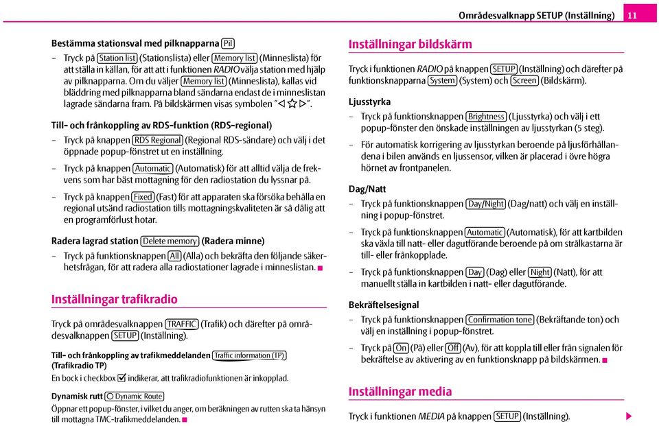 På bildskärmen visas symbolen. Till- och frånkoppling av RDS-funktion (RDS-regional) Tryck på knappen RDS Regional (Regional RDS-sändare) och välj i det öppnade popup-fönstret ut en inställning.