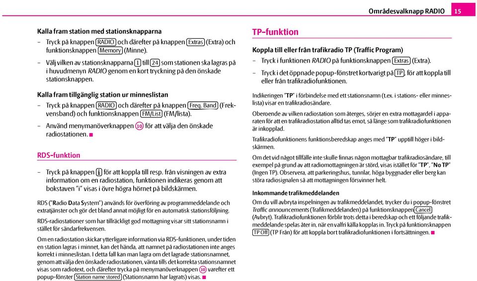 Kalla fram tillgänglig station ur minneslistan Tryck på knappen RADIO och därefter på knappen Freq. Band (Frekvensband) och funktionsknappen FM/List (FM/lista).