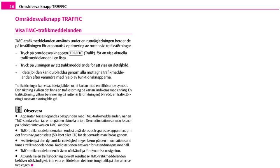 I detaljbilden kan du bläddra genom alla mottagna trafikmeddelanden efter varandra med hjälp av funktionsknapparna. Trafikstörningar kan visas i detaljbilden och i kartan med en tillhörande symbol.