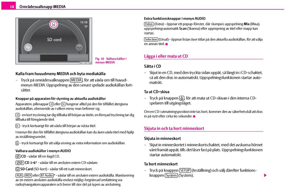 Kalla fram huvudmeny MEDIA och byta mediakälla Tryck på områdesvalknappen MEDIA, för att växla om till huvudmenyn MEDIA. Uppspelning av den senast spelade audiokällan fortsätter.