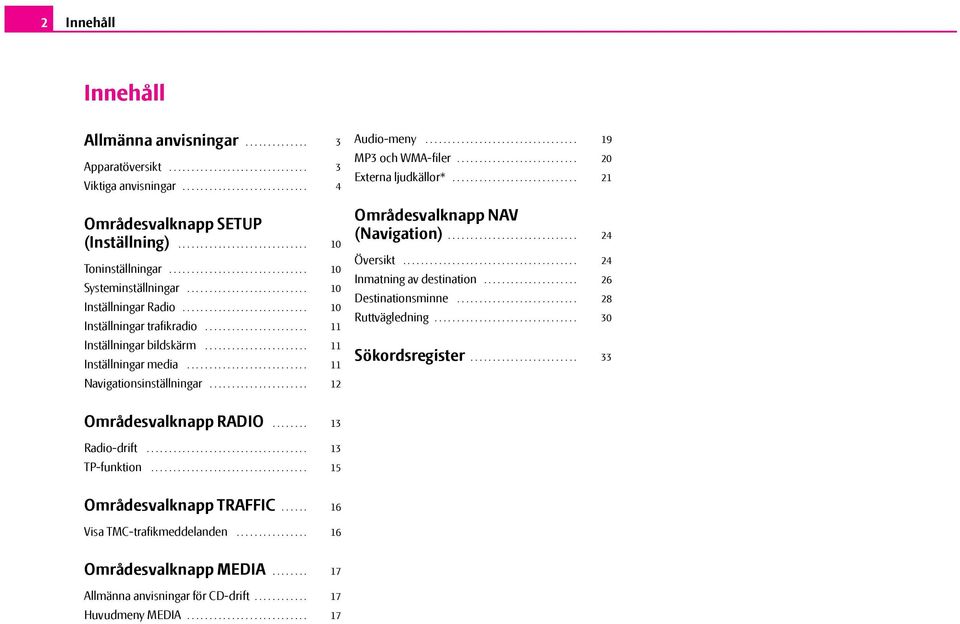 .......................... Inställningar Radio............................ Inställningar trafikradio....................... Inställningar bildskärm....................... Inställningar media.