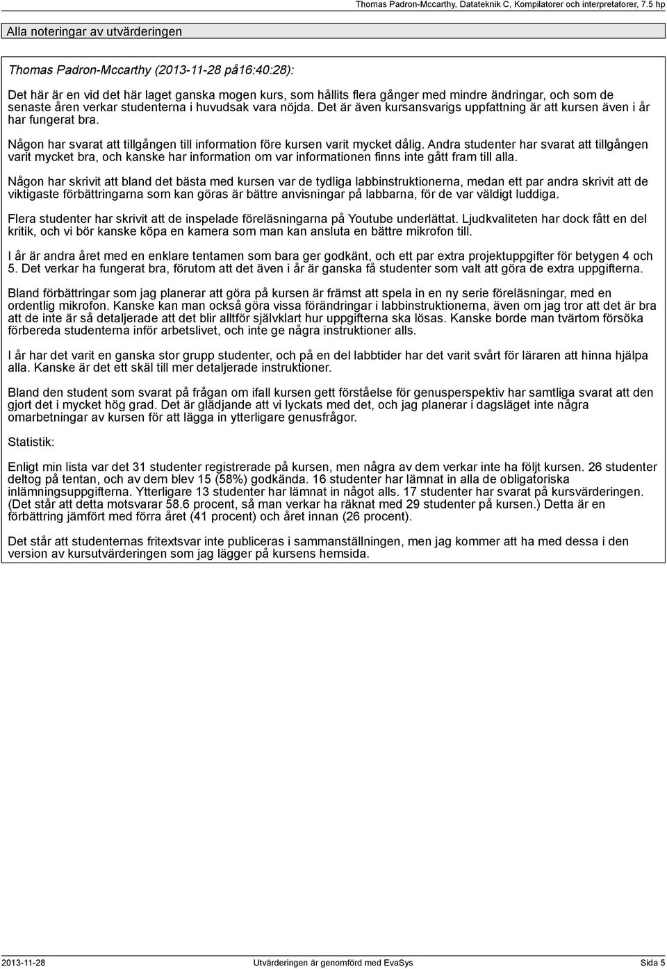 verkar studenterna i huvudsak vara nöjda. Det är även kursansvarigs uppfattning är att kursen även i år har fungerat bra.