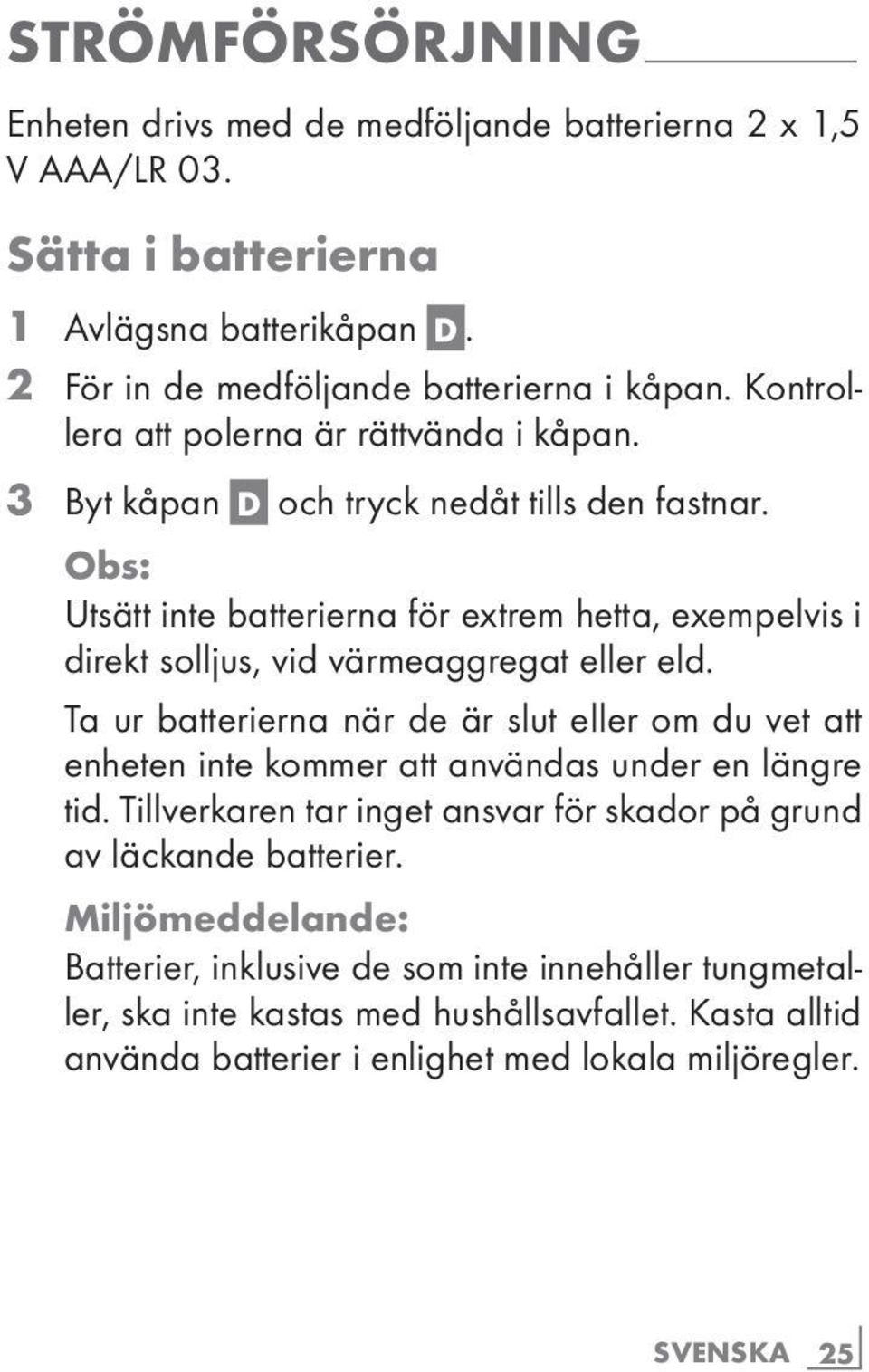 Obs: Utsätt inte batterierna för extrem hetta, exempelvis i direkt solljus, vid värmeaggregat eller eld.