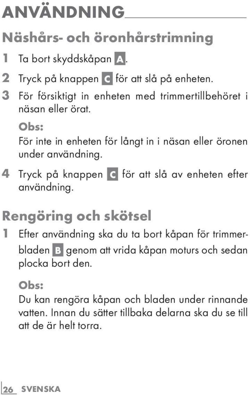 Obs: För inte in enheten för långt in i näsan eller öronen under användning. 4? Tryck på knappen C för att slå av enheten efter användning. Rengöring och skötsel 1?