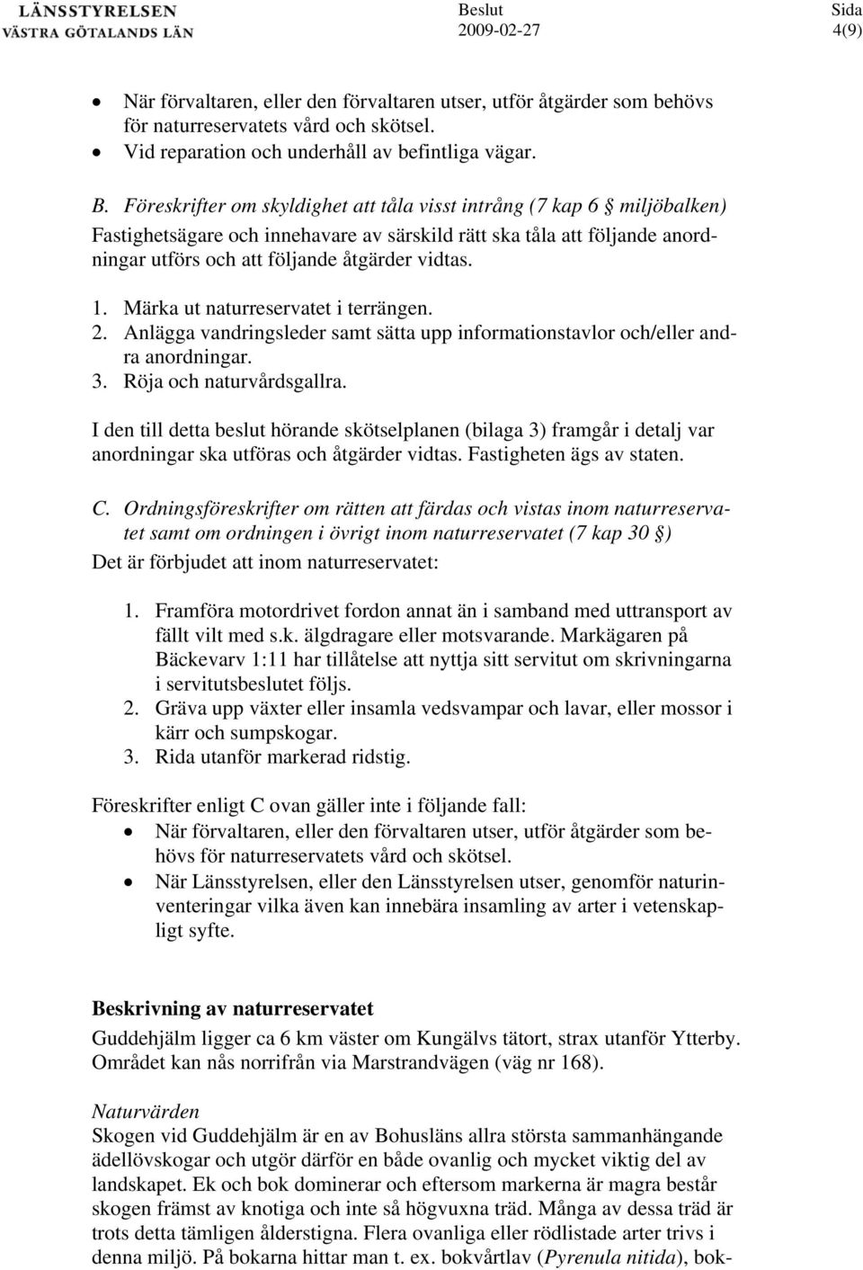 . Märka ut naturreservatet i terrängen.. Anlägga vandringsleder samt sätta upp informationstavlor och/eller andra anordningar.. Röja och naturvårdsgallra.