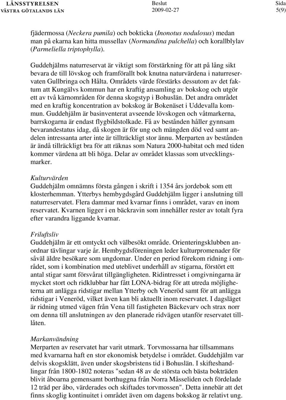 Områdets värde förstärks dessutom av det faktum att Kungälvs kommun har en kraftig ansamling av bokskog och utgör ett av två kärnområden för denna skogstyp i Bohuslän.