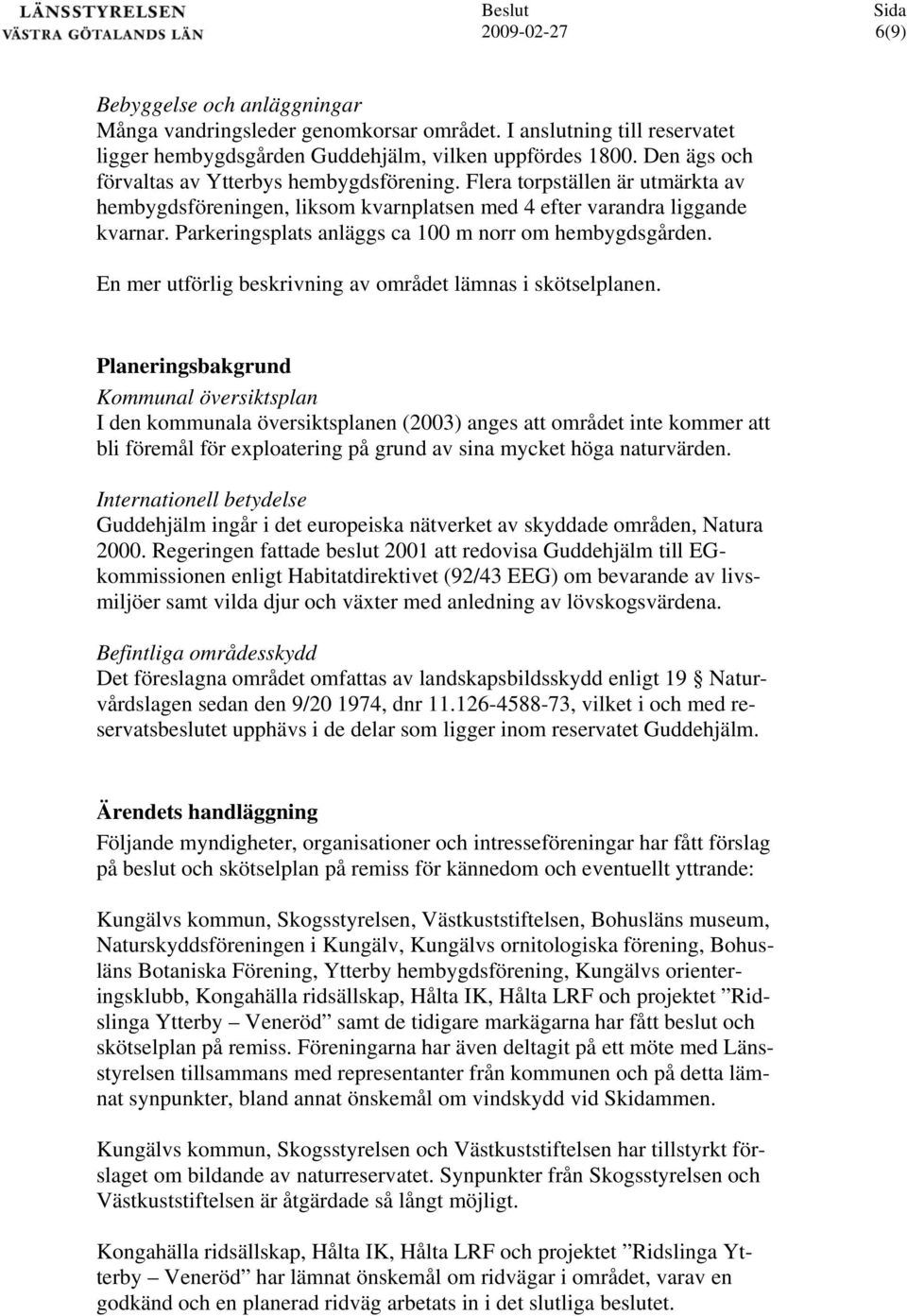 Parkeringsplats anläggs ca 00 m norr om hembygdsgården. En mer utförlig beskrivning av området lämnas i skötselplanen.
