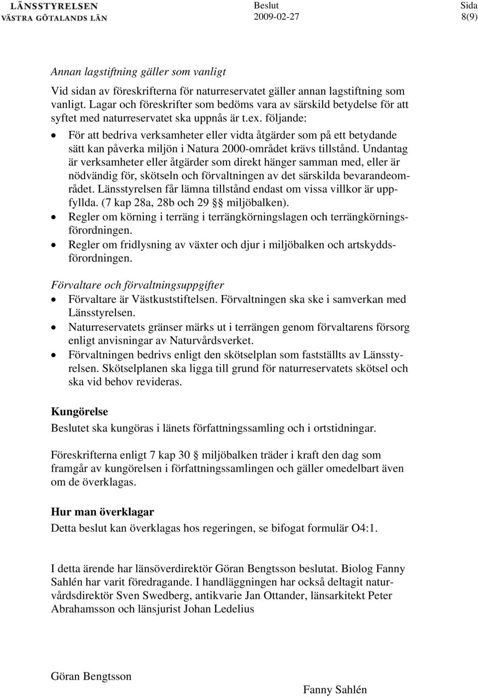 följande: För att bedriva verksamheter eller vidta åtgärder som på ett betydande sätt kan påverka miljön i Natura 000-området krävs tillstånd.