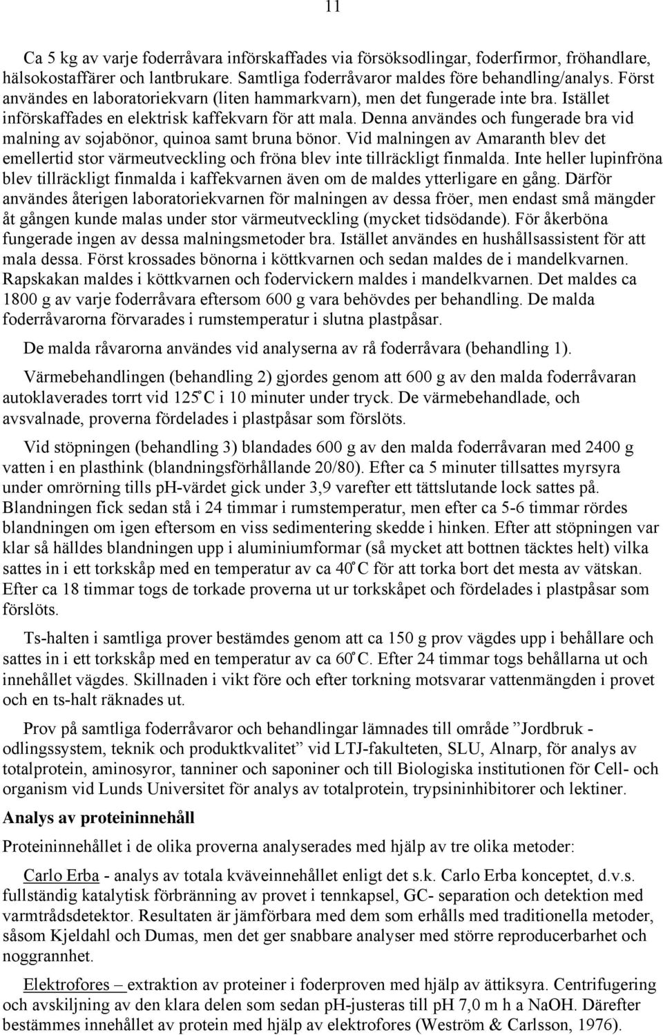 Denna användes och fungerade bra vid malning av sojabönor, quinoa samt bruna bönor. Vid malningen av Amaranth blev det emellertid stor värmeutveckling och fröna blev inte tillräckligt finmalda.