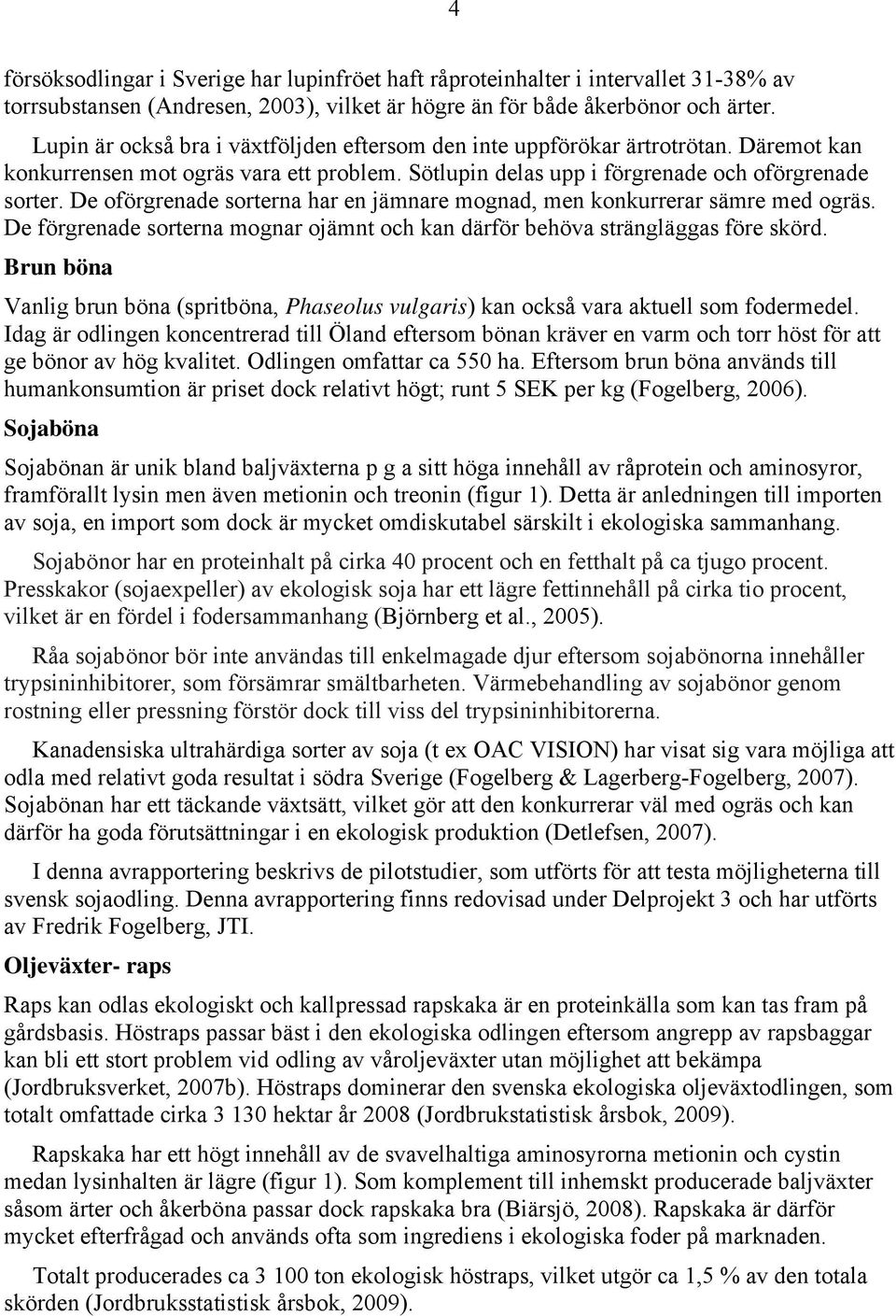 De oförgrenade sorterna har en jämnare mognad, men konkurrerar sämre med ogräs. De förgrenade sorterna mognar ojämnt och kan därför behöva strängläggas före skörd.