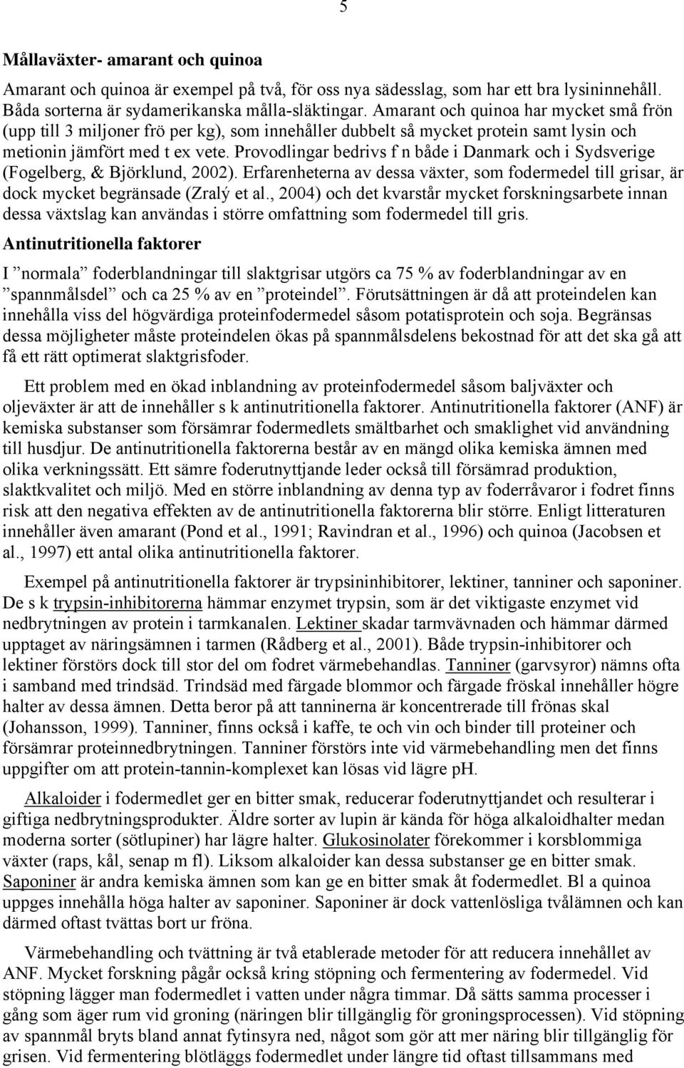 Provodlingar bedrivs f n både i Danmark och i Sydsverige (Fogelberg, & Björklund, 2002). Erfarenheterna av dessa växter, som fodermedel till grisar, är dock mycket begränsade (Zralý et al.