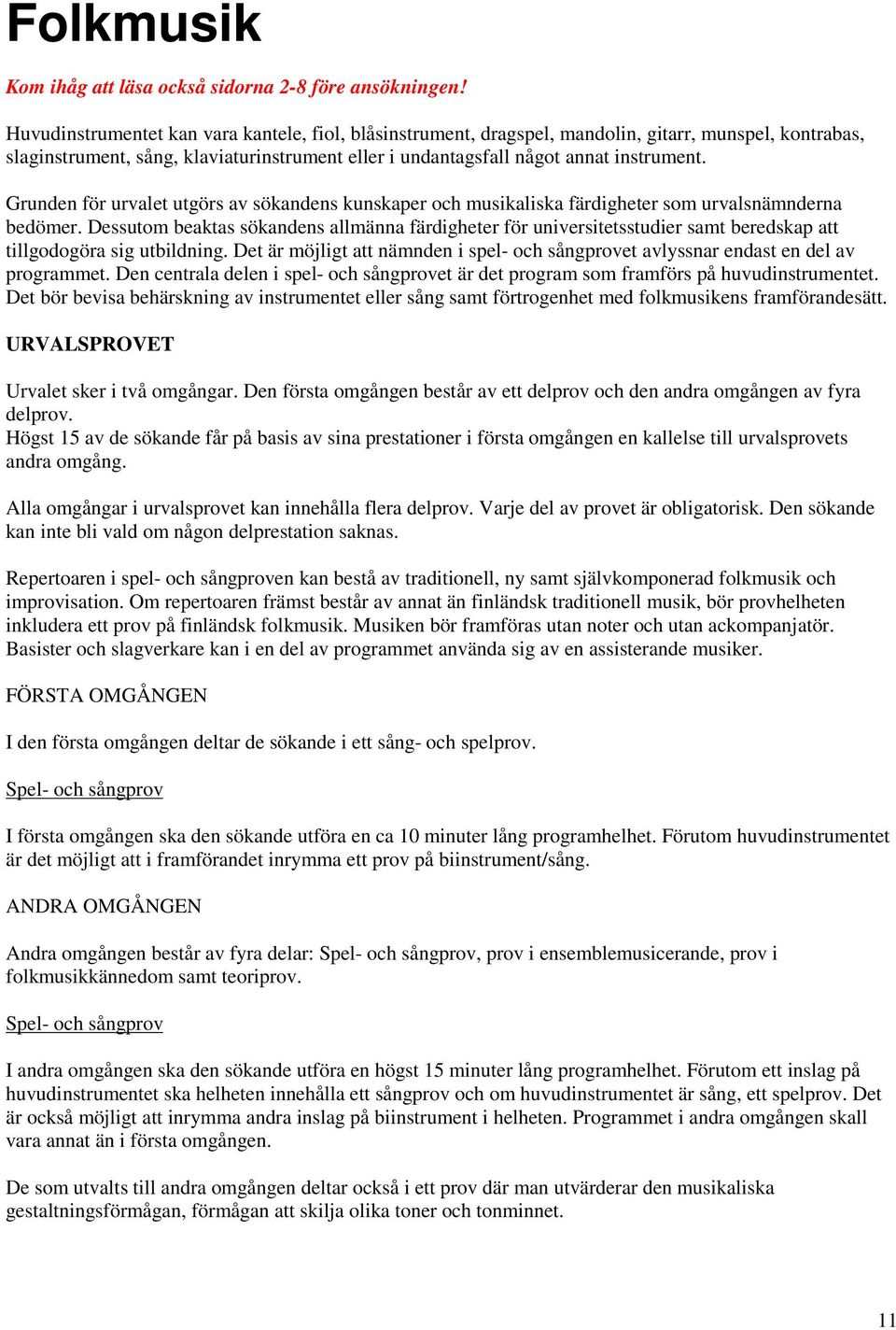 Grunden för urvalet utgörs av sökandens kunskaper och musikaliska färdigheter som urvalsnämnderna bedömer.